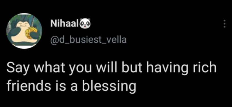 Nihaaloo @d_busiest vella Say what you will but having rich friends is a blessing