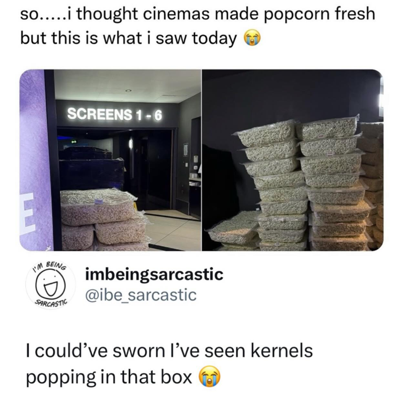 so.....i thought cinemas made popcorn fresh but this is what i saw today E SCREENS 1-6 I'M BEING SARCASTIC imbeingsarcastic @ibe_sarcastic I could've sworn I've seen kernels popping in that box