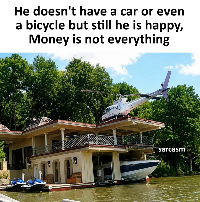He doesn't have a car or even a bicycle but still he is happy, Money is not everything sarcasm