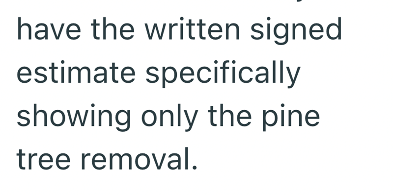 have the written signed estimate specifically showing only the pine. tree removal.