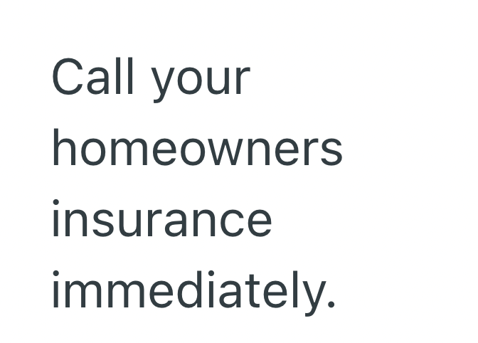 Call your homeowners insurance immediately.