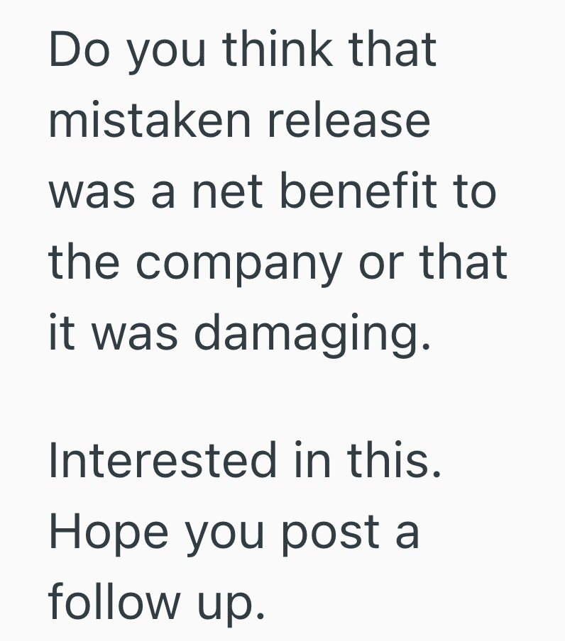 Do you think that mistaken release was a net benefit to the company or that it was damaging. Interested in this. Hope you post a follow up.