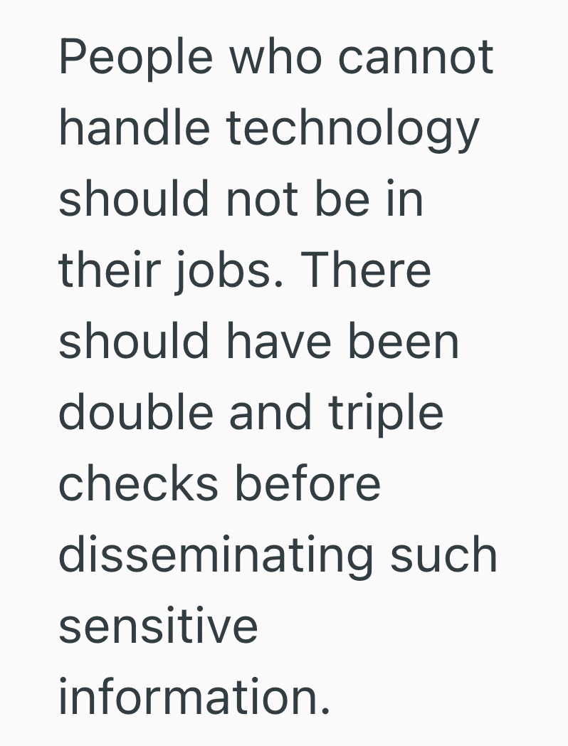 People who cannot handle technology should not be in their jobs. There should have been double and triple checks before disseminating such sensitive information.