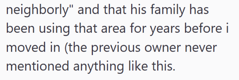 neighborly" and that his family has been using that area for years before i moved in (the previous owner never mentioned anything like this.