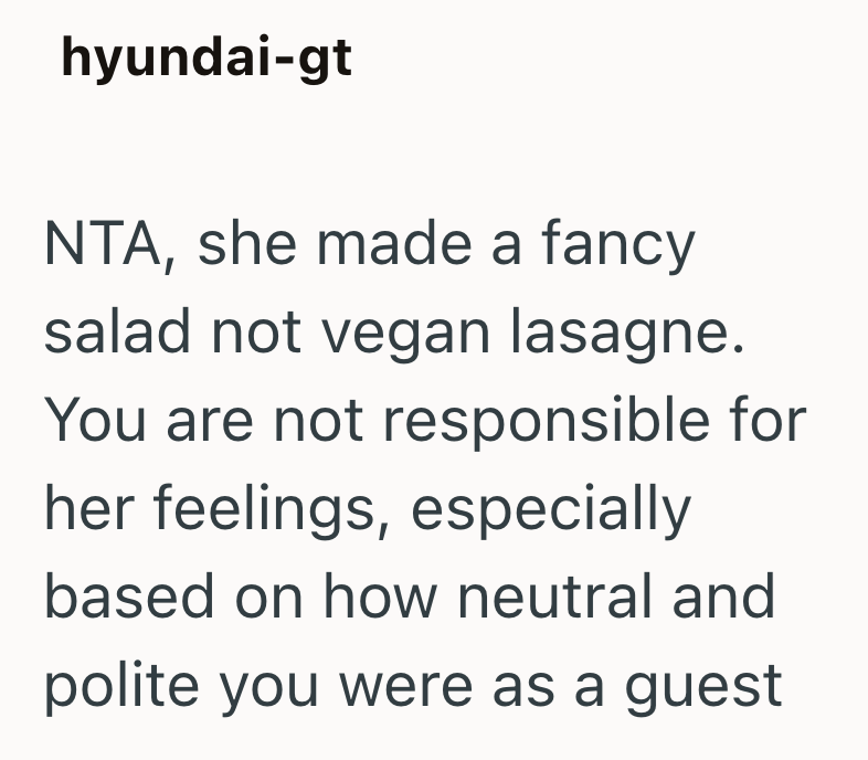 hyundai-gt NTA, she made a fancy salad not vegan lasagne. You are not responsible for her feelings, especially based on how neutral and polite you were as a guest