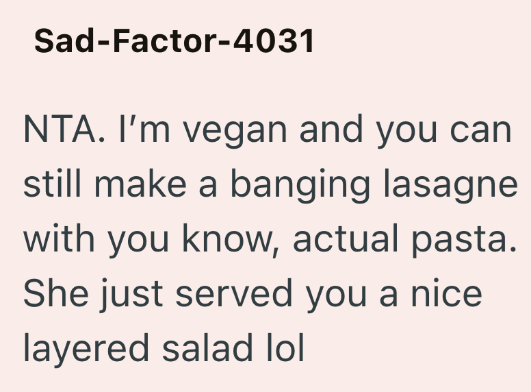 Sad-Factor-4031 NTA. I'm vegan and you can still make a banging lasagne with you know, actual pasta. She just served you a nice layered salad lol