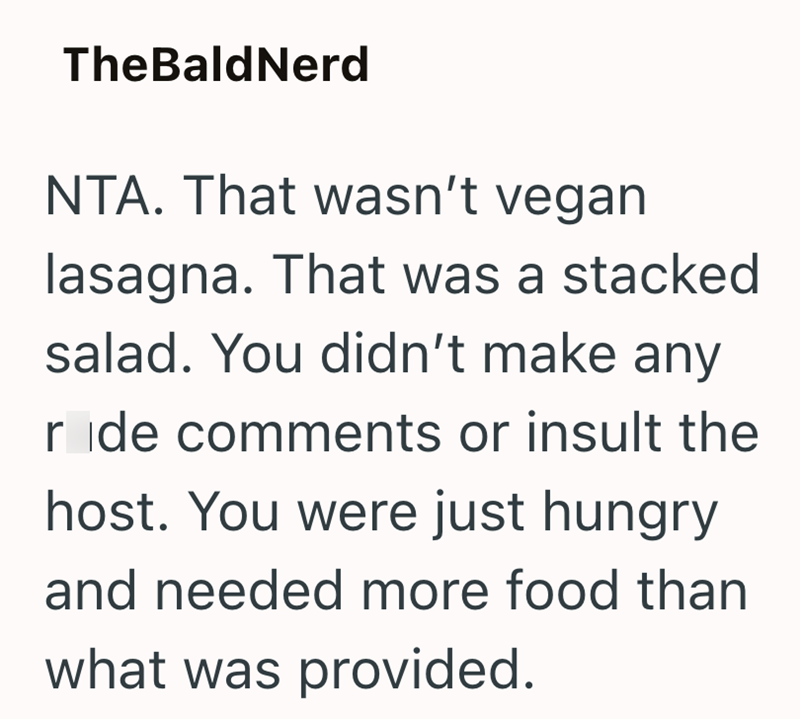 TheBaldNerd NTA. That wasn't vegan lasagna. That was a stacked salad. You didn't make any ride comments or insult the host. You were just hungry and needed more food than what was provided.