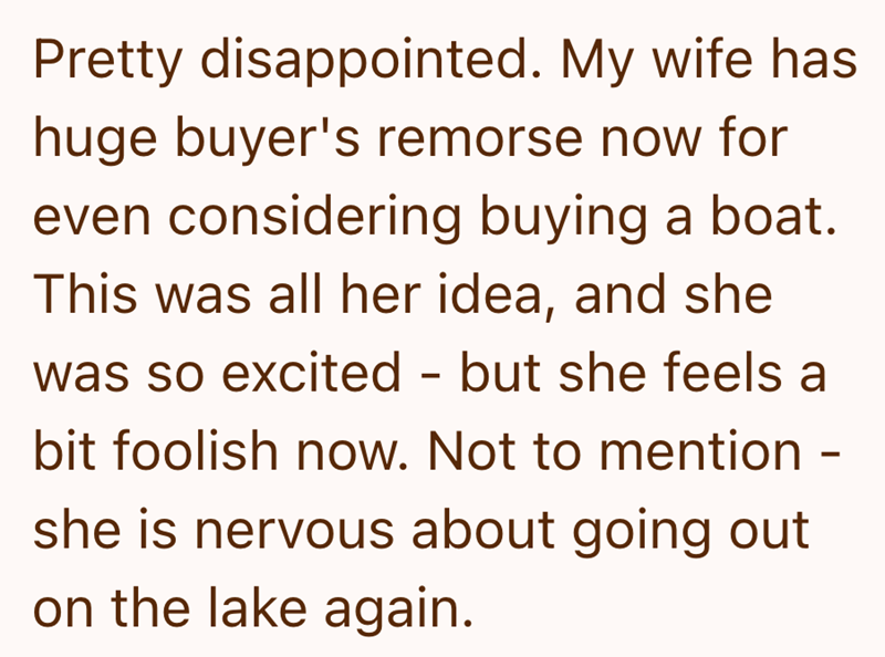 Pretty disappointed. My wife has huge buyer's remorse now for even considering buying a boat. This was all her idea, and she was so excited - but she feels a bit foolish now. Not to mention - she is nervous about going out on the lake again.