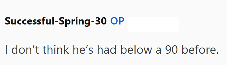 Successful-Spring-30 OP I don't think he's had below a 90 before.