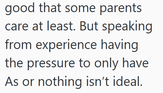 good that some parents care at least. But speaking from experience having the pressure to only have As or nothing isn't ideal.
