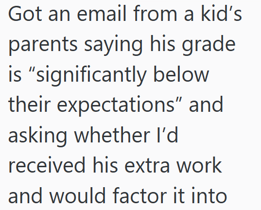 Got an email from a kid's parents saying his grade is "significantly below their expectations" and asking whether I'd received his extra work and would factor it into