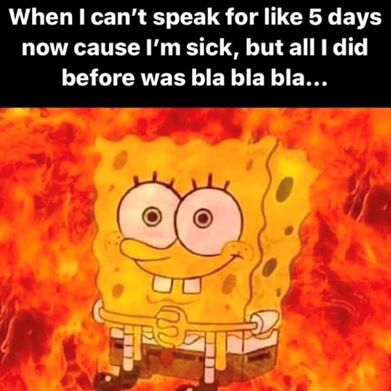When I can't speak for like 5 days now cause I'm sick, but all I did before was bla bla bla... 8