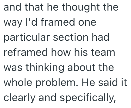 and that he thought the way I'd framed one particular section had reframed how his team was thinking about the whole problem. He said it clearly and specifically,