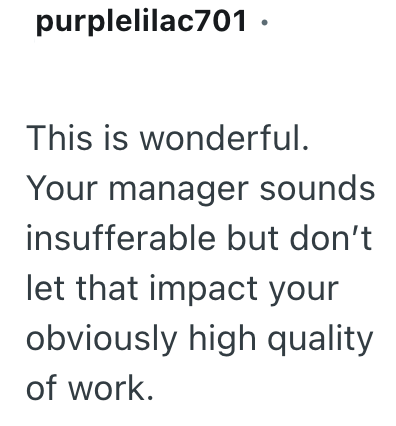 purplelilac701 ⚫ This is wonderful. Your manager sounds insufferable but don't let that impact your obviously high quality of work.