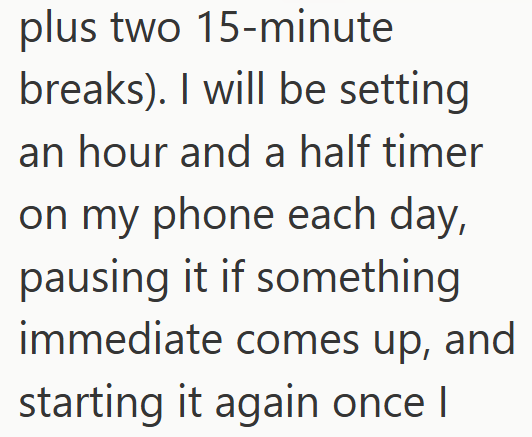 plus two 15-minute breaks). I will be setting an hour and a half timer on my phone each day, pausing it if something immediate comes up, and starting it again once I