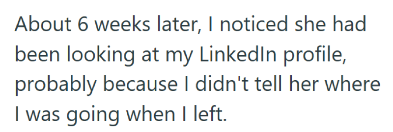 About 6 weeks later, I noticed she had been looking at my LinkedIn profile, probably because I didn't tell her where I was going when I left.