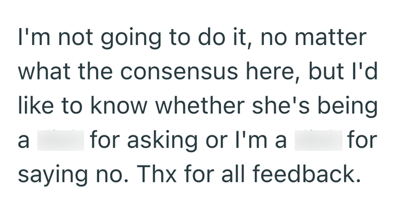 I'm not going to do it, no matter what the consensus here, but I'd like to know whether she's being a for asking or I'm a for saying no. Thx for all feedback.