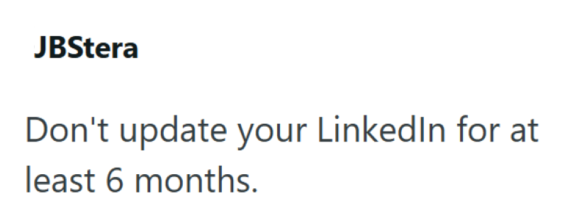 JBStera Don't update your LinkedIn for at least 6 months.