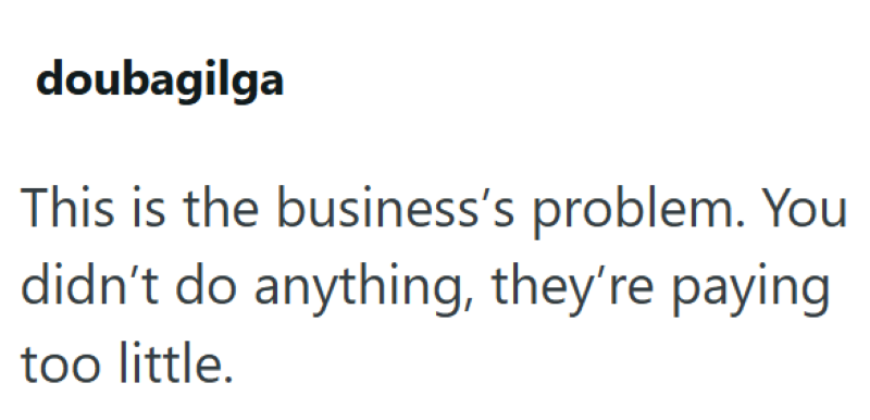 doubagilga This is the business's problem. You didn't do anything, they're paying too little.