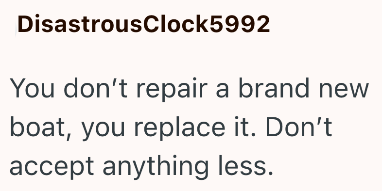 DisastrousClock5992 You don't repair a brand new boat, you replace it. Don't accept anything less.