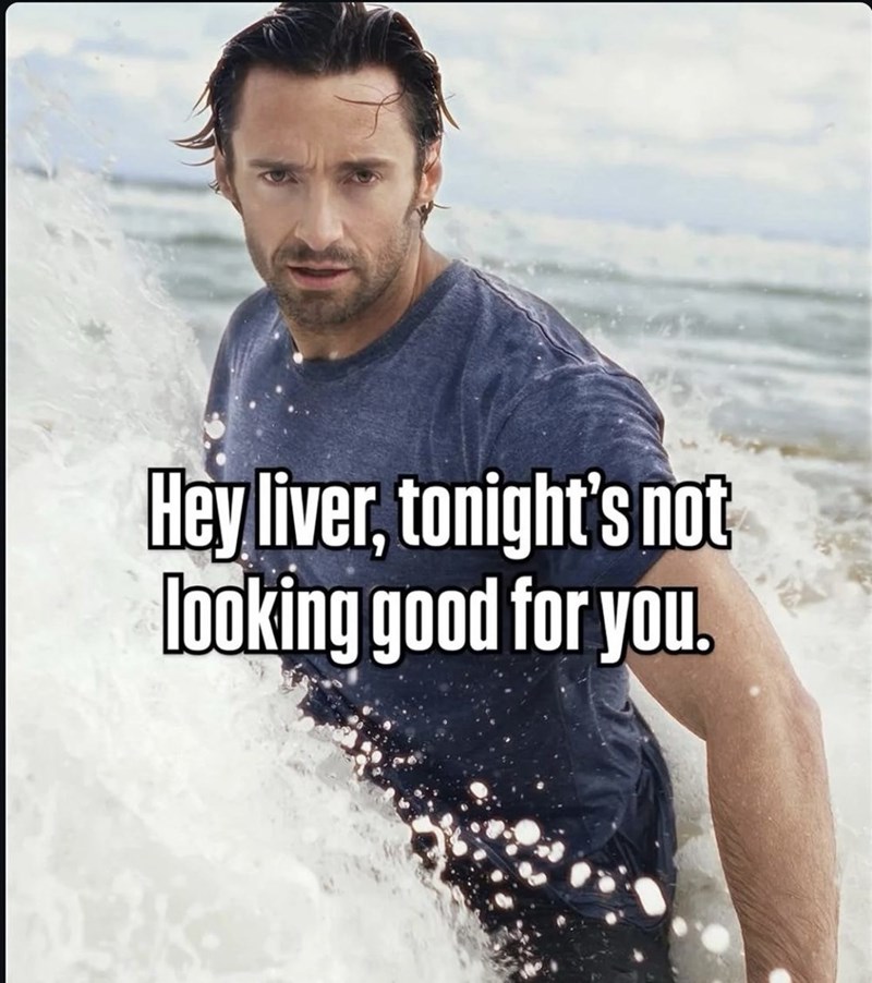 Hey liver, tonight's not looking good for you.