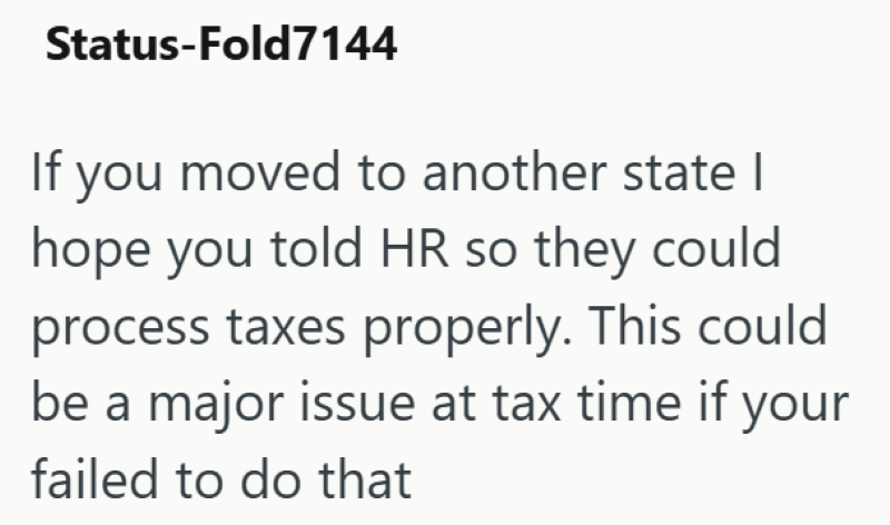 Status-Fold7144 If you moved to another state | hope you told HR so they could process taxes properly. This could be a major issue at tax time if your failed to do that