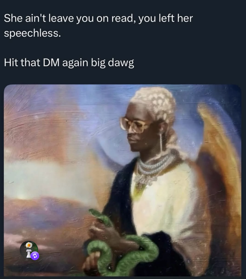 01 B She ain't leave you on read, you left her speechless. Hit that DM again big dawg