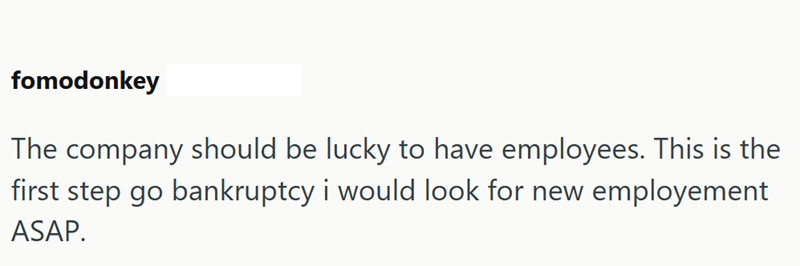 fomodonkey The company should be lucky to have employees. This is the first step go bankruptcy i would look for new employement ASAP.