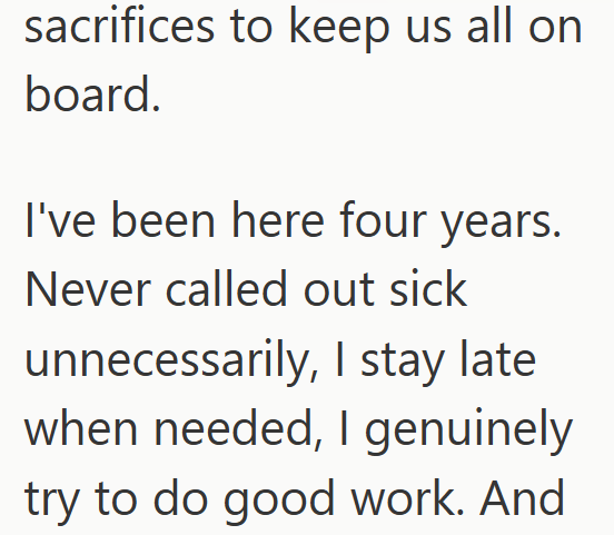 sacrifices to keep us all on board. I've been here four years. Never called out sick unnecessarily, I stay late when needed, I genuinely try to do good work. And