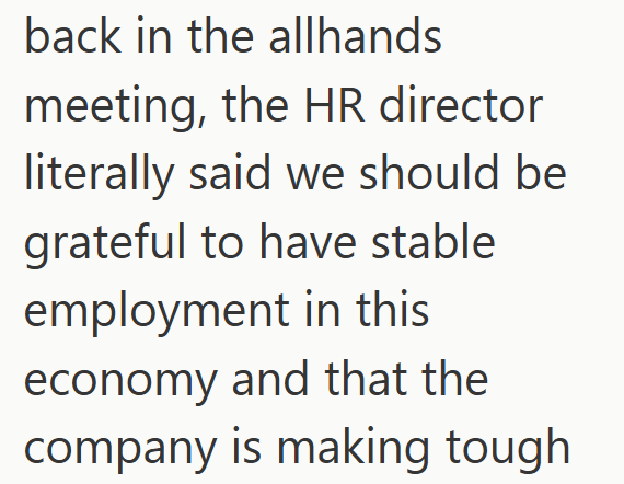 back in the allhands meeting, the HR director literally said we should be grateful to have stable employment in this economy and that the company is making tough