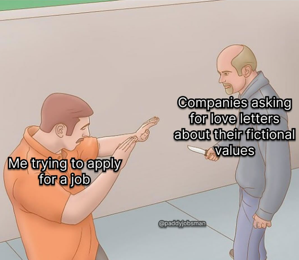 Me trying to apply for a job Companies asking for love letters about their fictional values @paddyjobsman