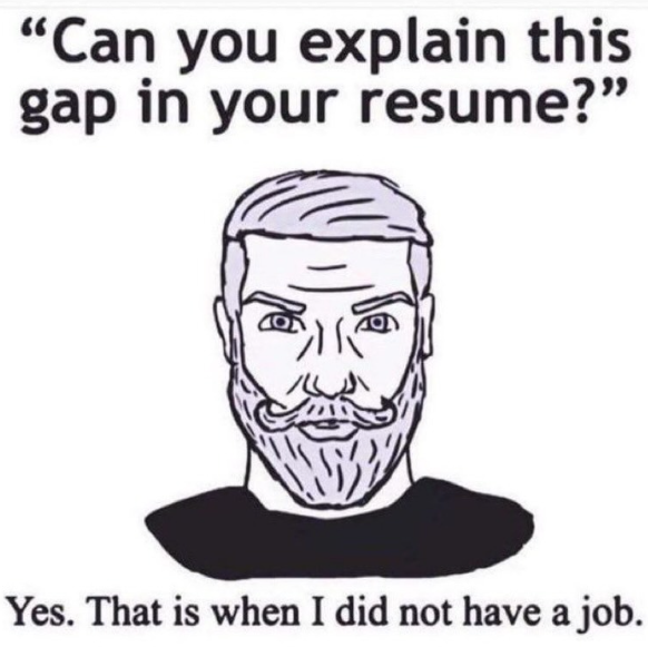 "Can you explain this gap in your resume?" Yes. That is when I did not have a job.
