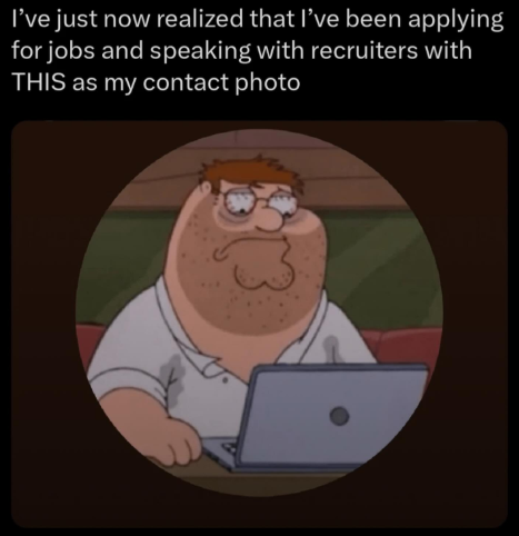 I've just now realized that I've been applying for jobs and speaking with recruiters with THIS as my contact photo