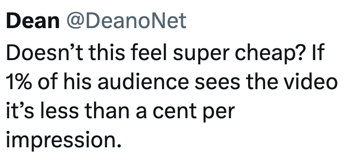 Dean @DeanoNet Doesn't this feel super cheap? If 1% of his audience sees the video it's less than a cent per impression.