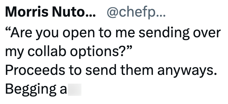 Morris Nuto... @chefp... "Are you open to me sending over my collab options?" Proceeds to send them anyways. Begging a
