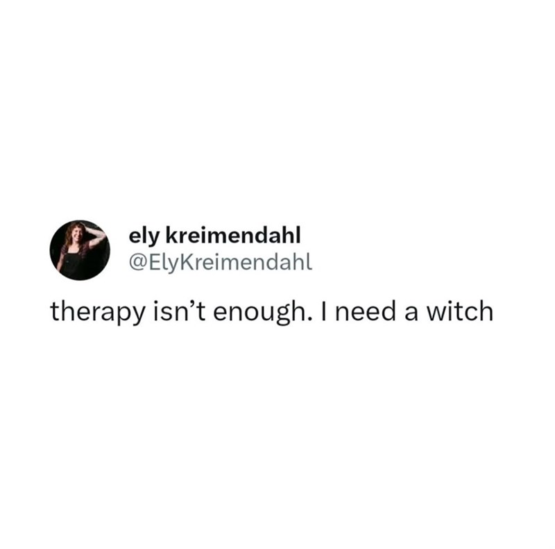 ely kreimendahl @ElyKreimendahl therapy isn't enough. I need a witch