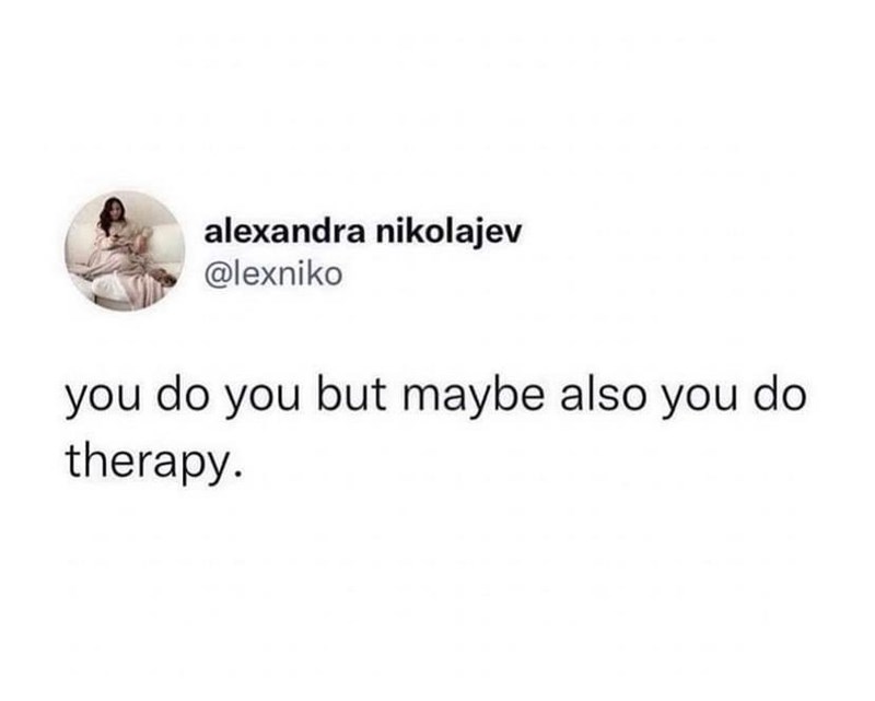alexandra nikolajev @lexniko you do you but maybe also you do therapy.