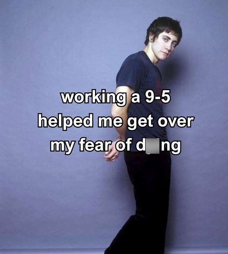 working a 9-5 helped me get over my fear of dang