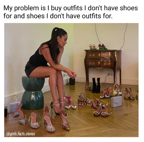 My problem is I buy outfits I don't have shoes for and shoes I don't have outfits for. @girls.facts.stories