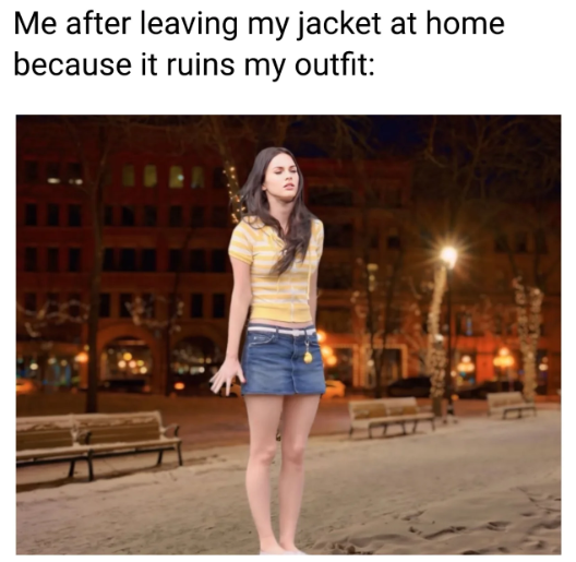 Me after leaving my jacket at home because it ruins my outfit:
