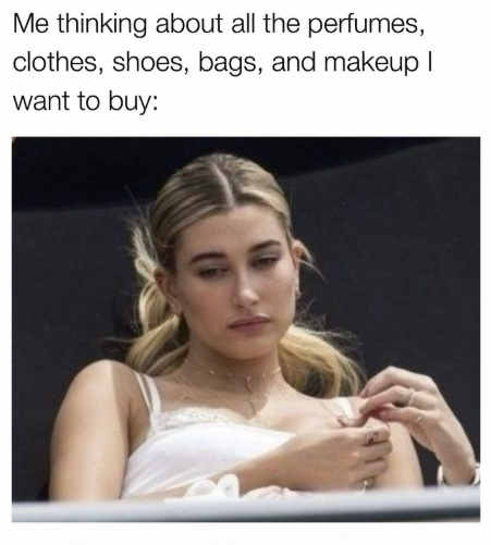 Me thinking about all the perfumes, clothes, shoes, bags, and makeup I want to buy: