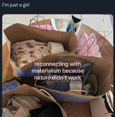 I'm just a girl reconnecting with materialism because nature didn't work