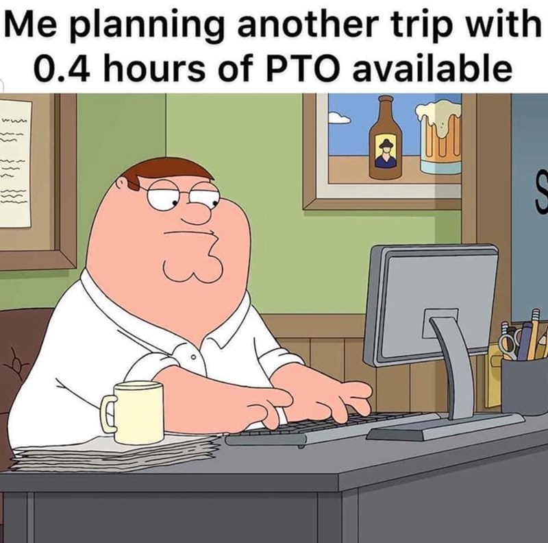Me planning another trip with 0.4 hours of PTO available S