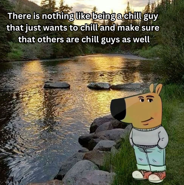 There is nothing like being a chill guy that just wants to chill and make sure that others are chill guys as well (6