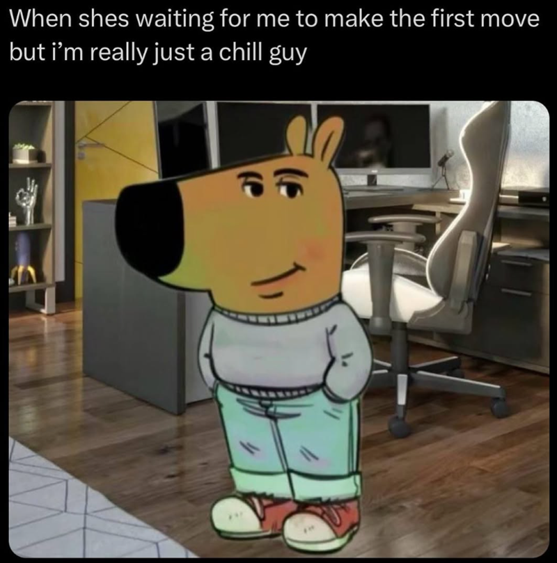 When shes waiting for me to make the first move but i'm really just a chill guy