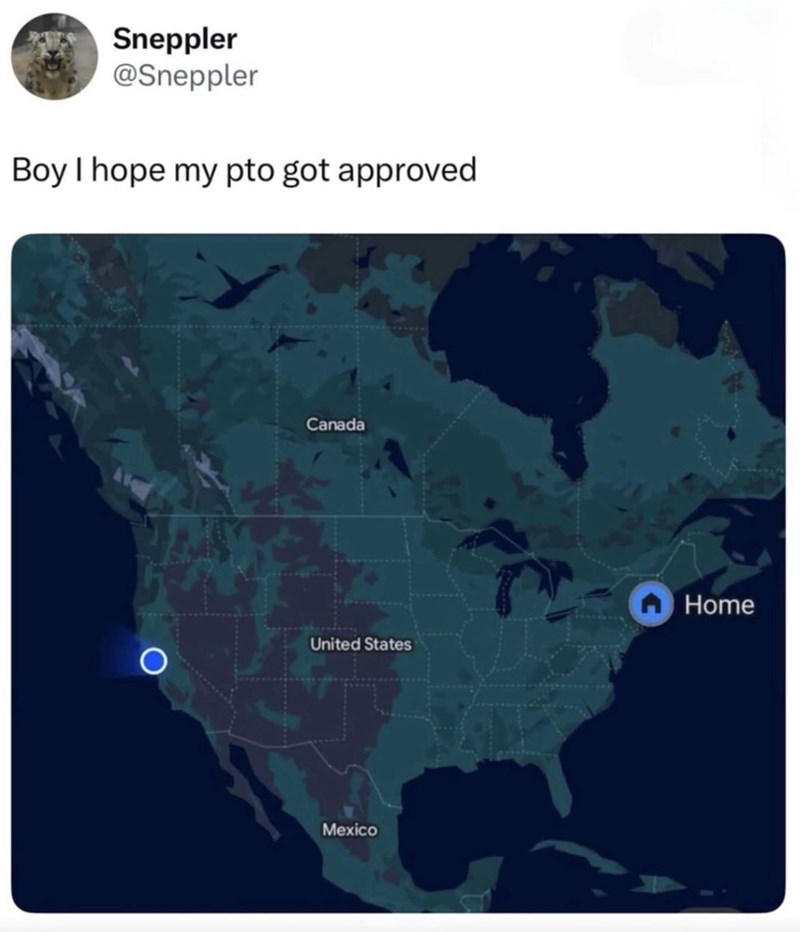 Sneppler @Sneppler Boy I hope my pto got approved Canada United States Mexico Home