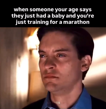 when someone your age says they just had a baby and you're just training for a marathon LATIV