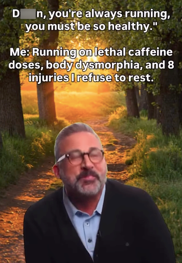 n, you're always running, you must be so healthy." Me: Running on lethal caffeine doses, body dysmorphia, and 8 injuries I refuse to rest.