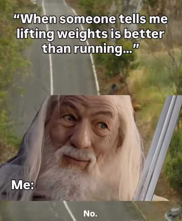 "When someone tells me lifting weights is better than running..." Me: No.