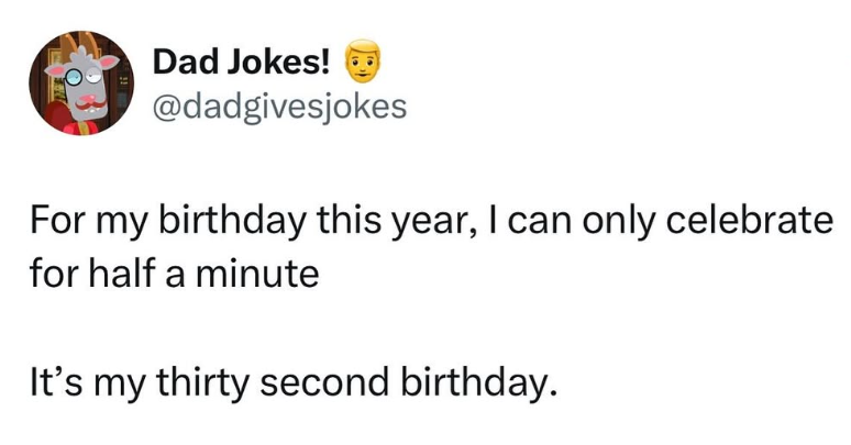 Dad Jokes! @dadgivesjokes For my birthday this year, I can only celebrate for half a minute It's my thirty second birthday.